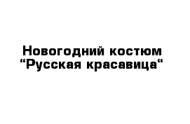 Новогодний костюм “Русская красавица“